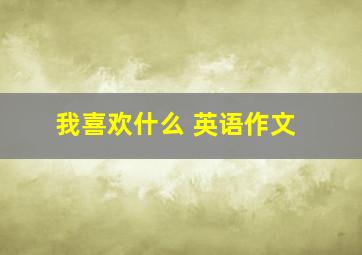 我喜欢什么 英语作文